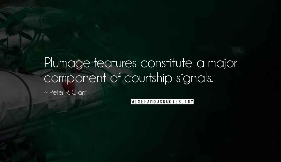 Peter R. Grant Quotes: Plumage features constitute a major component of courtship signals.