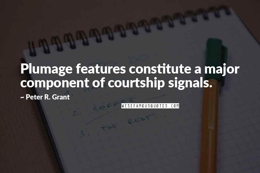 Peter R. Grant Quotes: Plumage features constitute a major component of courtship signals.