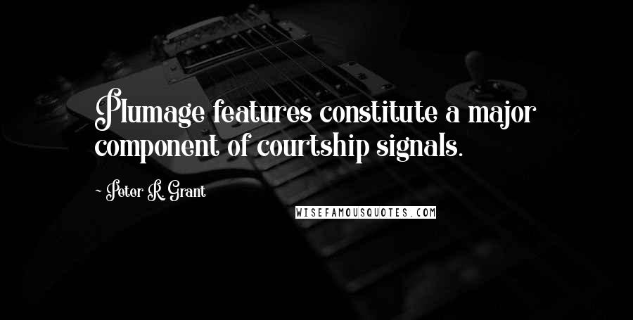 Peter R. Grant Quotes: Plumage features constitute a major component of courtship signals.