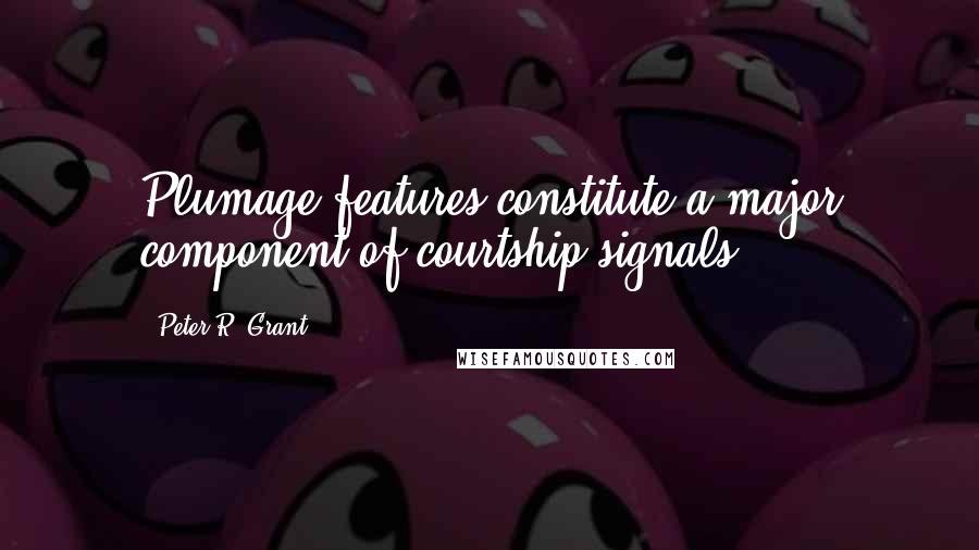 Peter R. Grant Quotes: Plumage features constitute a major component of courtship signals.