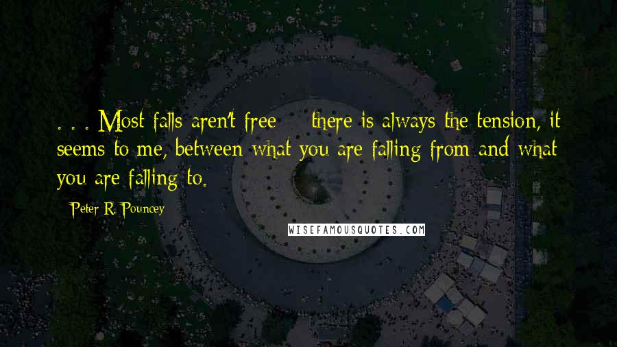 Peter R. Pouncey Quotes: . . . Most falls aren't free -- there is always the tension, it seems to me, between what you are falling from and what you are falling to.