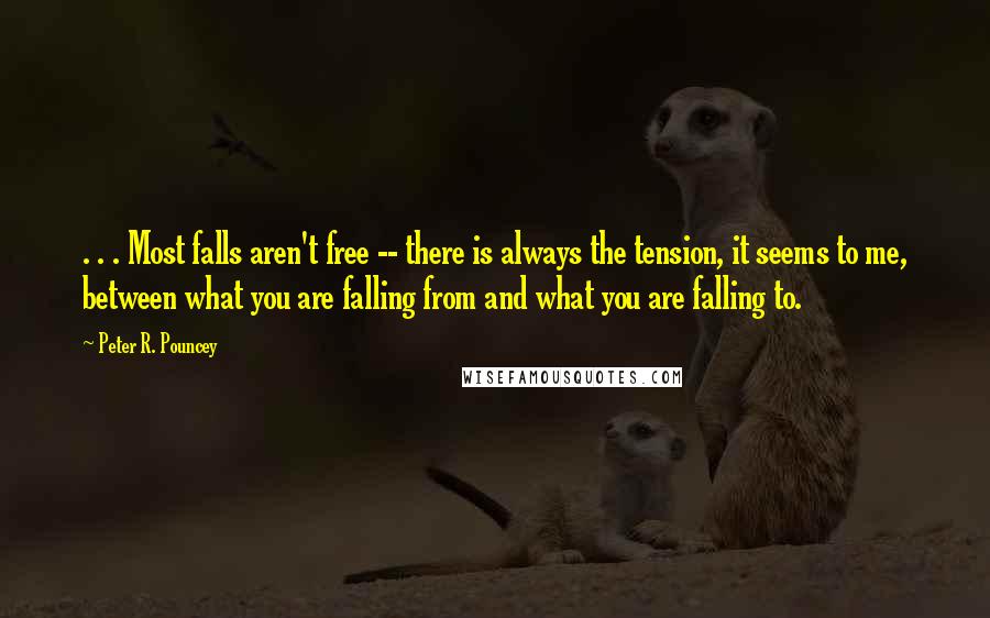 Peter R. Pouncey Quotes: . . . Most falls aren't free -- there is always the tension, it seems to me, between what you are falling from and what you are falling to.