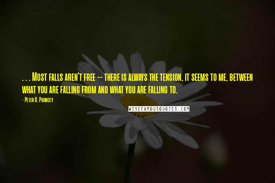 Peter R. Pouncey Quotes: . . . Most falls aren't free -- there is always the tension, it seems to me, between what you are falling from and what you are falling to.