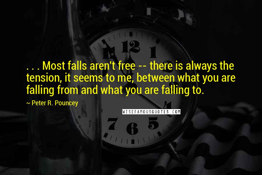 Peter R. Pouncey Quotes: . . . Most falls aren't free -- there is always the tension, it seems to me, between what you are falling from and what you are falling to.