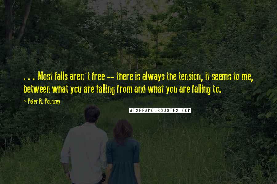 Peter R. Pouncey Quotes: . . . Most falls aren't free -- there is always the tension, it seems to me, between what you are falling from and what you are falling to.