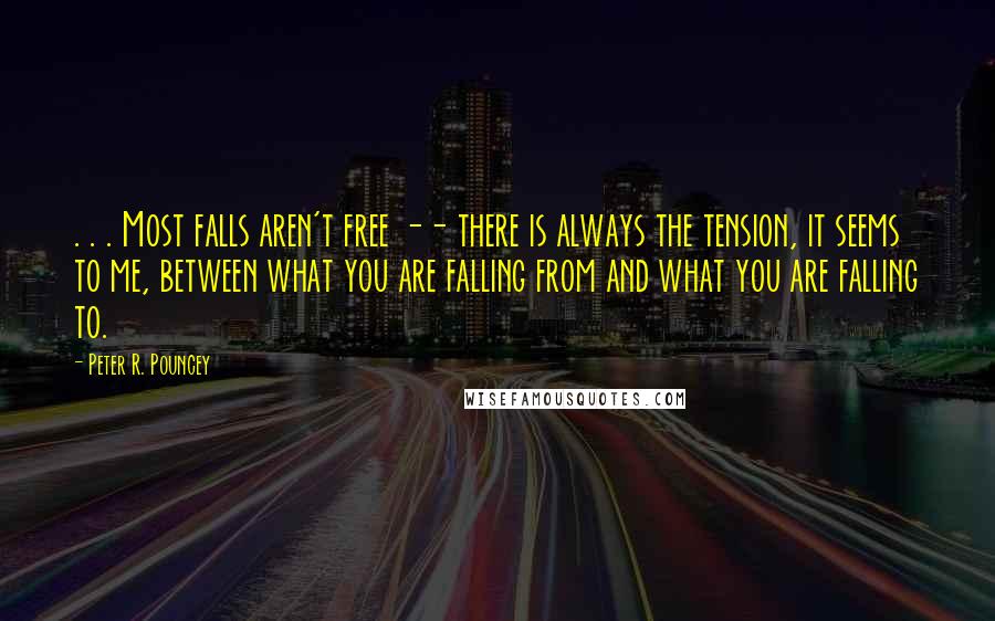 Peter R. Pouncey Quotes: . . . Most falls aren't free -- there is always the tension, it seems to me, between what you are falling from and what you are falling to.