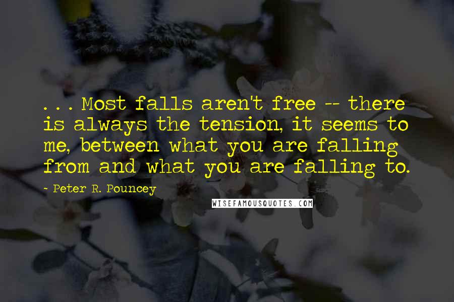 Peter R. Pouncey Quotes: . . . Most falls aren't free -- there is always the tension, it seems to me, between what you are falling from and what you are falling to.