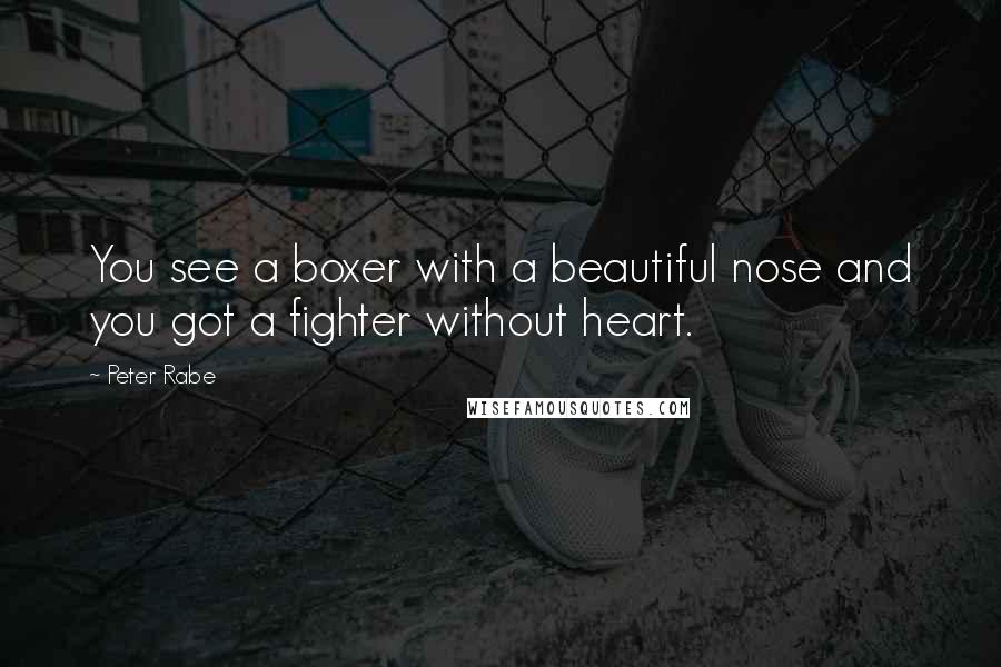 Peter Rabe Quotes: You see a boxer with a beautiful nose and you got a fighter without heart.