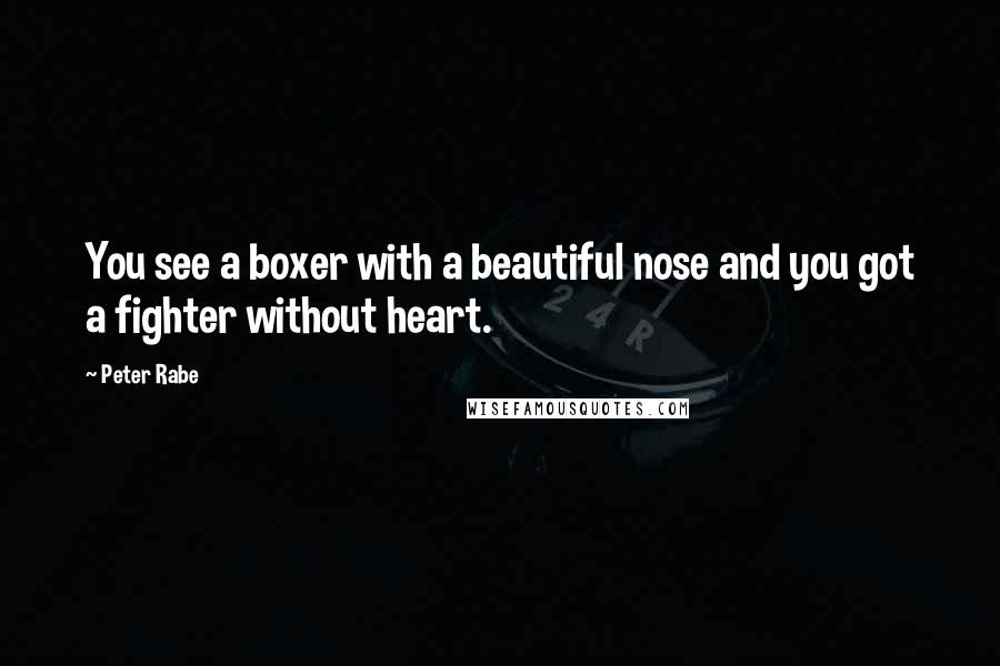 Peter Rabe Quotes: You see a boxer with a beautiful nose and you got a fighter without heart.