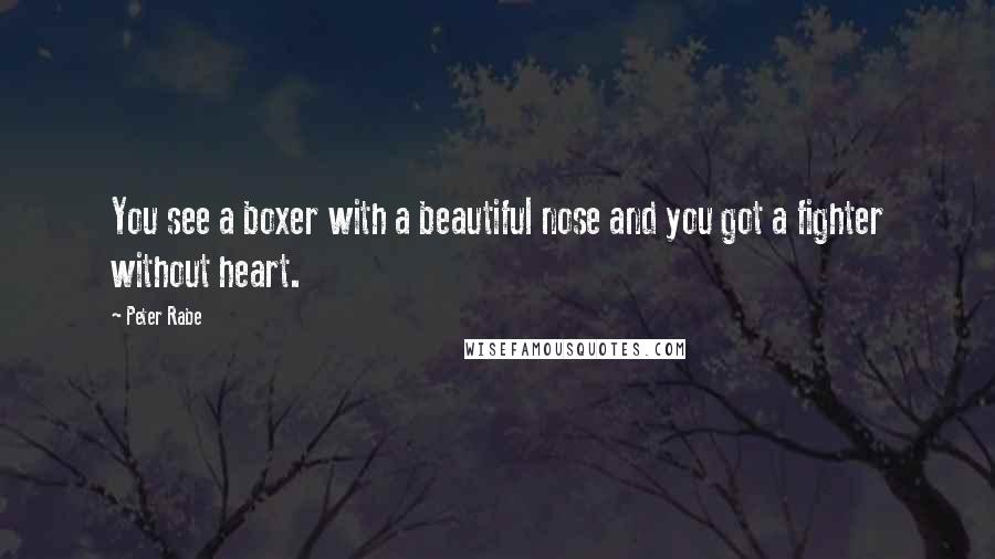 Peter Rabe Quotes: You see a boxer with a beautiful nose and you got a fighter without heart.
