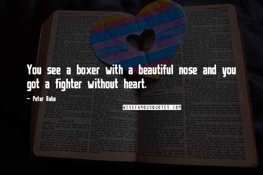 Peter Rabe Quotes: You see a boxer with a beautiful nose and you got a fighter without heart.