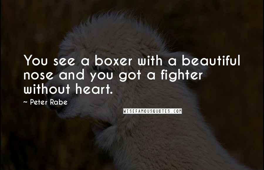 Peter Rabe Quotes: You see a boxer with a beautiful nose and you got a fighter without heart.