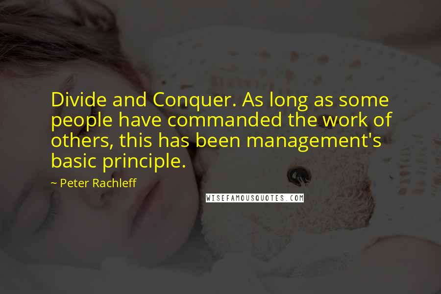 Peter Rachleff Quotes: Divide and Conquer. As long as some people have commanded the work of others, this has been management's basic principle.