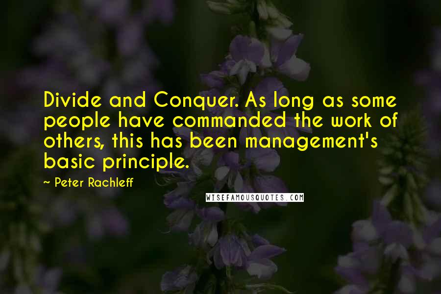 Peter Rachleff Quotes: Divide and Conquer. As long as some people have commanded the work of others, this has been management's basic principle.