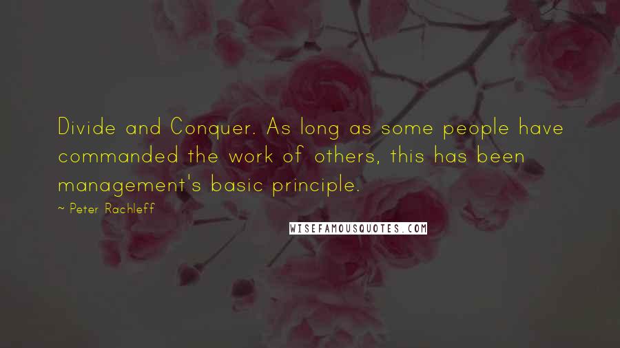 Peter Rachleff Quotes: Divide and Conquer. As long as some people have commanded the work of others, this has been management's basic principle.