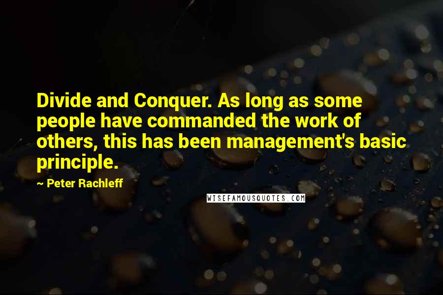 Peter Rachleff Quotes: Divide and Conquer. As long as some people have commanded the work of others, this has been management's basic principle.