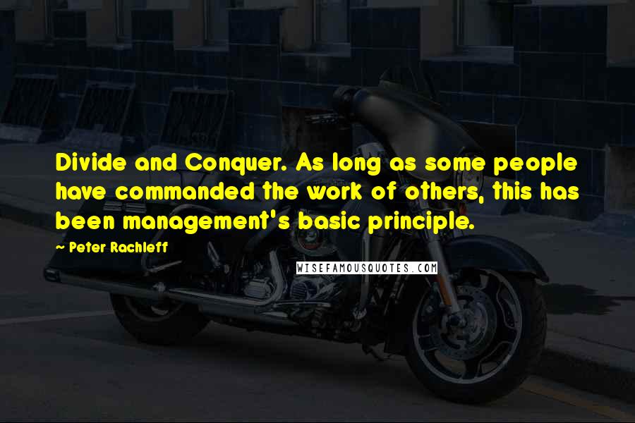 Peter Rachleff Quotes: Divide and Conquer. As long as some people have commanded the work of others, this has been management's basic principle.