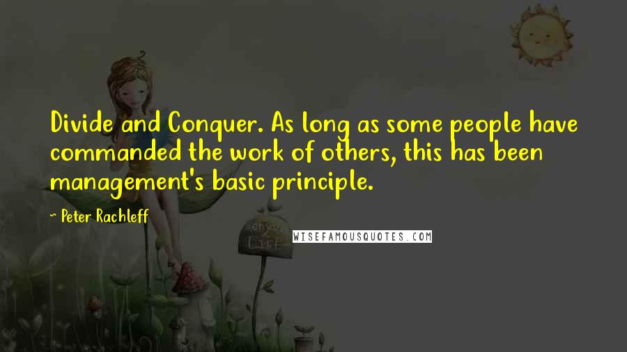 Peter Rachleff Quotes: Divide and Conquer. As long as some people have commanded the work of others, this has been management's basic principle.