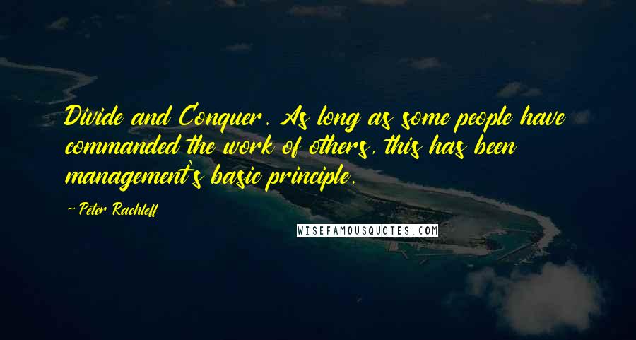 Peter Rachleff Quotes: Divide and Conquer. As long as some people have commanded the work of others, this has been management's basic principle.