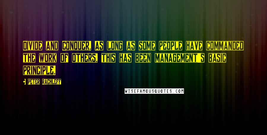 Peter Rachleff Quotes: Divide and Conquer. As long as some people have commanded the work of others, this has been management's basic principle.