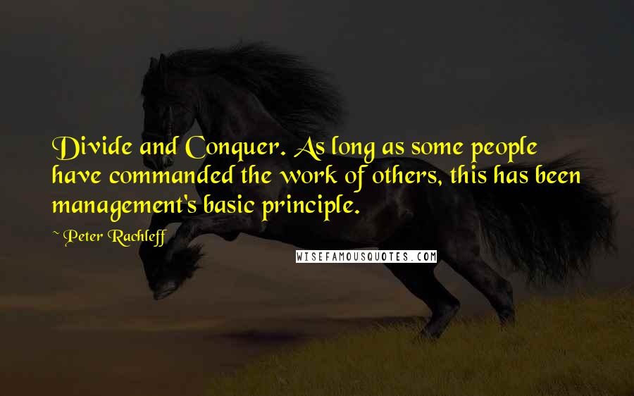 Peter Rachleff Quotes: Divide and Conquer. As long as some people have commanded the work of others, this has been management's basic principle.