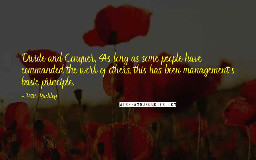 Peter Rachleff Quotes: Divide and Conquer. As long as some people have commanded the work of others, this has been management's basic principle.