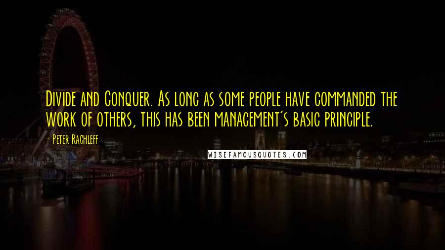 Peter Rachleff Quotes: Divide and Conquer. As long as some people have commanded the work of others, this has been management's basic principle.