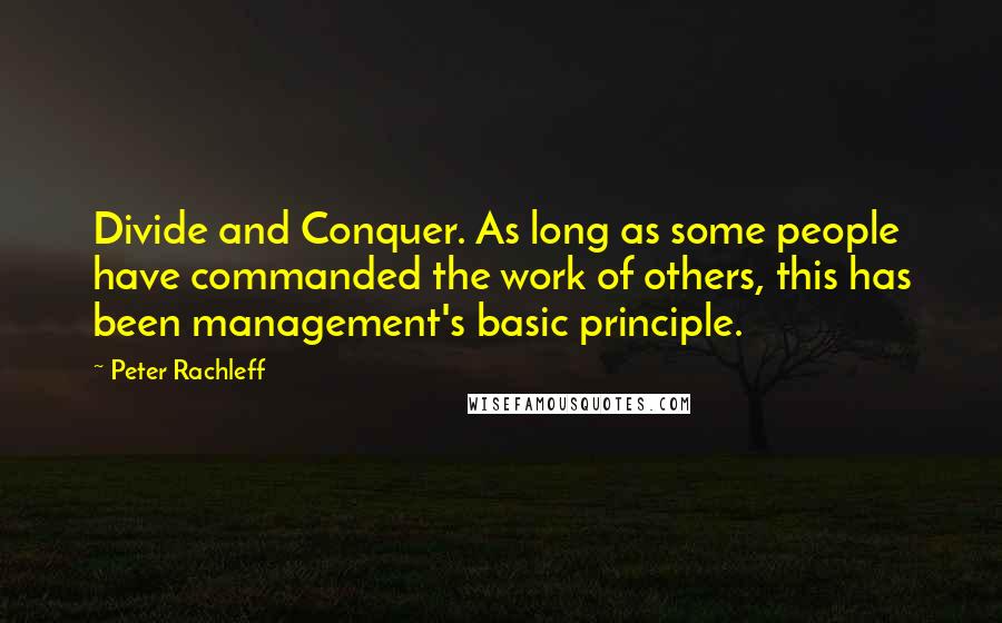 Peter Rachleff Quotes: Divide and Conquer. As long as some people have commanded the work of others, this has been management's basic principle.