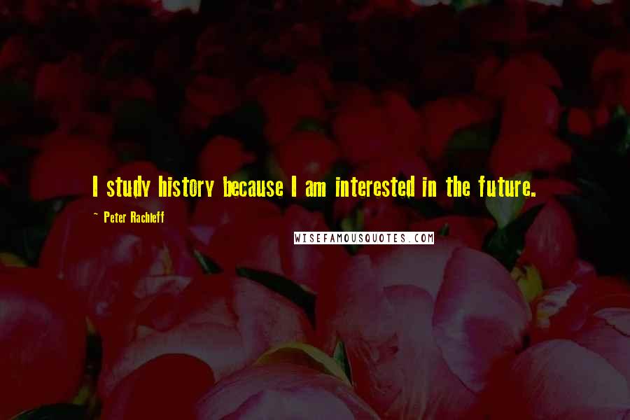 Peter Rachleff Quotes: I study history because I am interested in the future.