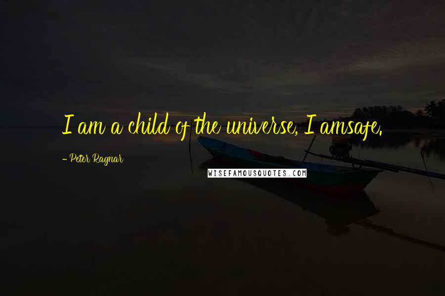 Peter Ragnar Quotes: I am a child of the universe, I amsafe.
