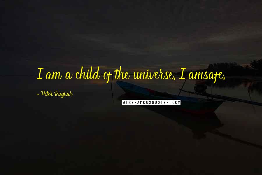 Peter Ragnar Quotes: I am a child of the universe, I amsafe.