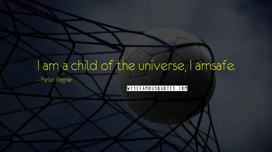 Peter Ragnar Quotes: I am a child of the universe, I amsafe.