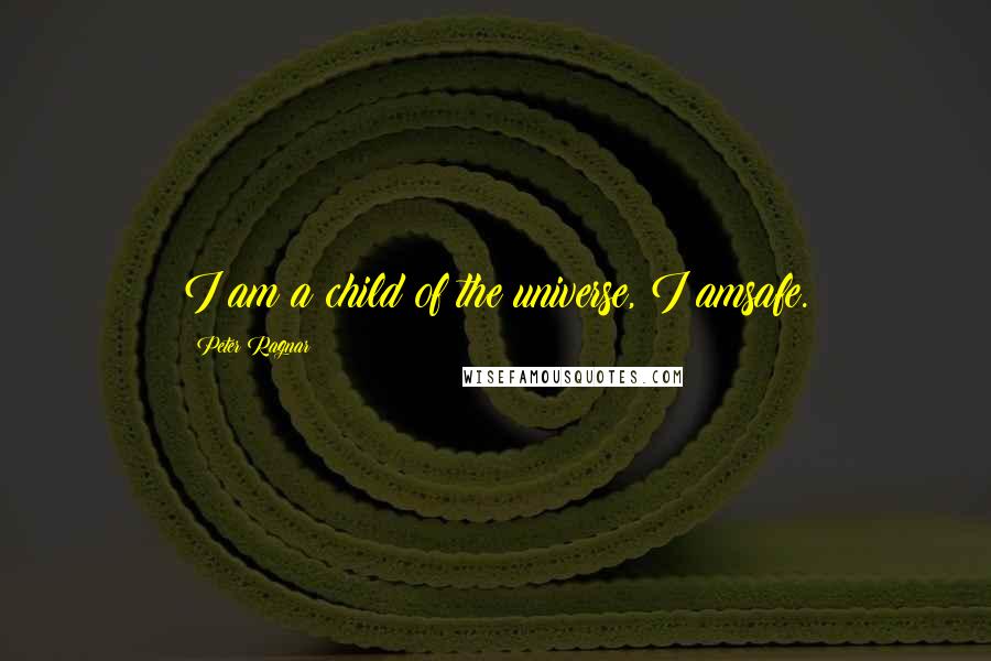 Peter Ragnar Quotes: I am a child of the universe, I amsafe.