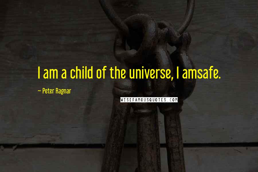 Peter Ragnar Quotes: I am a child of the universe, I amsafe.