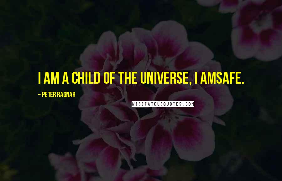 Peter Ragnar Quotes: I am a child of the universe, I amsafe.