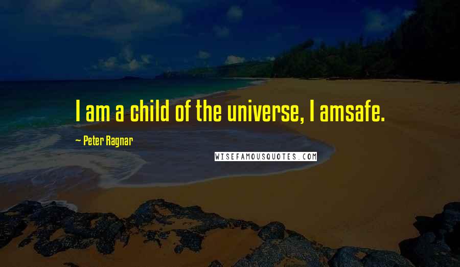 Peter Ragnar Quotes: I am a child of the universe, I amsafe.