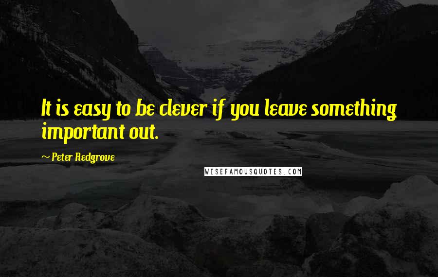 Peter Redgrove Quotes: It is easy to be clever if you leave something important out.