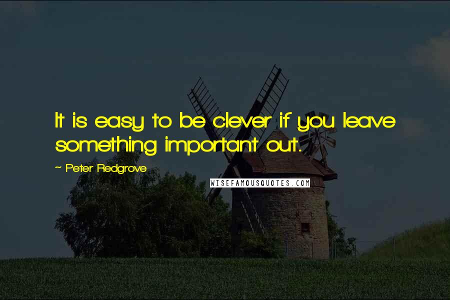 Peter Redgrove Quotes: It is easy to be clever if you leave something important out.