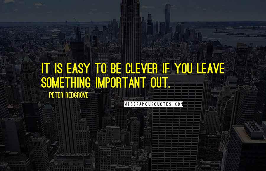 Peter Redgrove Quotes: It is easy to be clever if you leave something important out.