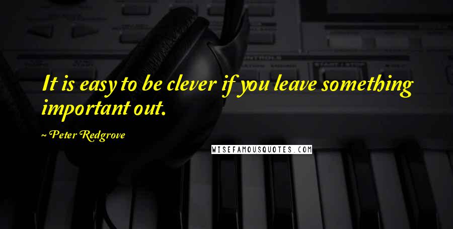 Peter Redgrove Quotes: It is easy to be clever if you leave something important out.