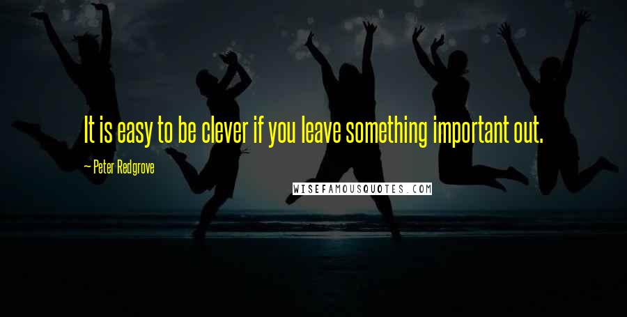 Peter Redgrove Quotes: It is easy to be clever if you leave something important out.