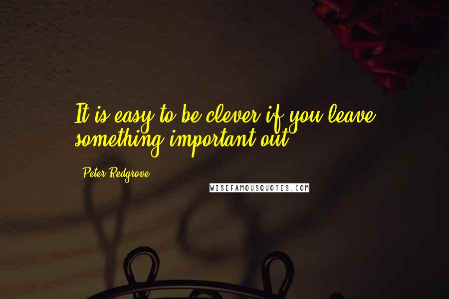 Peter Redgrove Quotes: It is easy to be clever if you leave something important out.