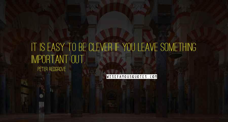 Peter Redgrove Quotes: It is easy to be clever if you leave something important out.