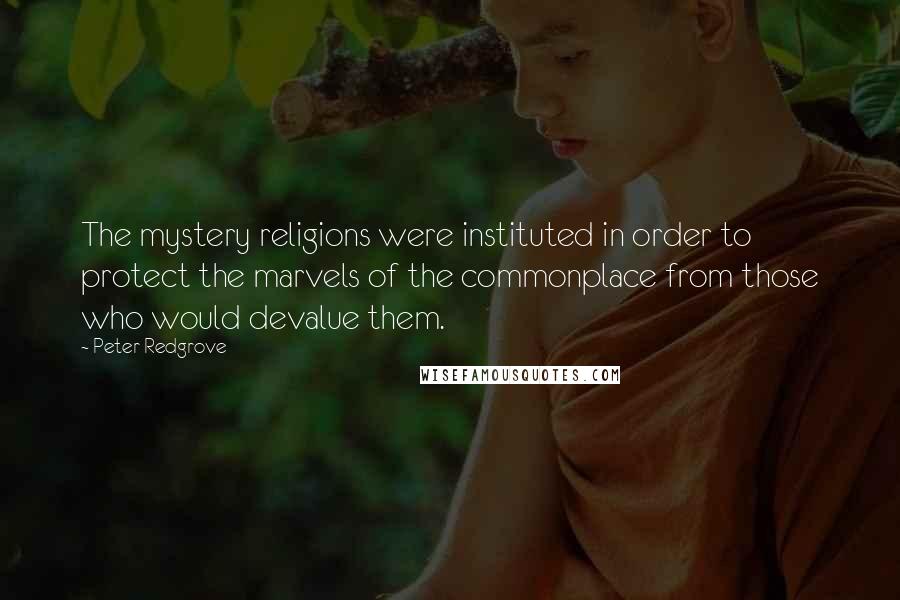 Peter Redgrove Quotes: The mystery religions were instituted in order to protect the marvels of the commonplace from those who would devalue them.