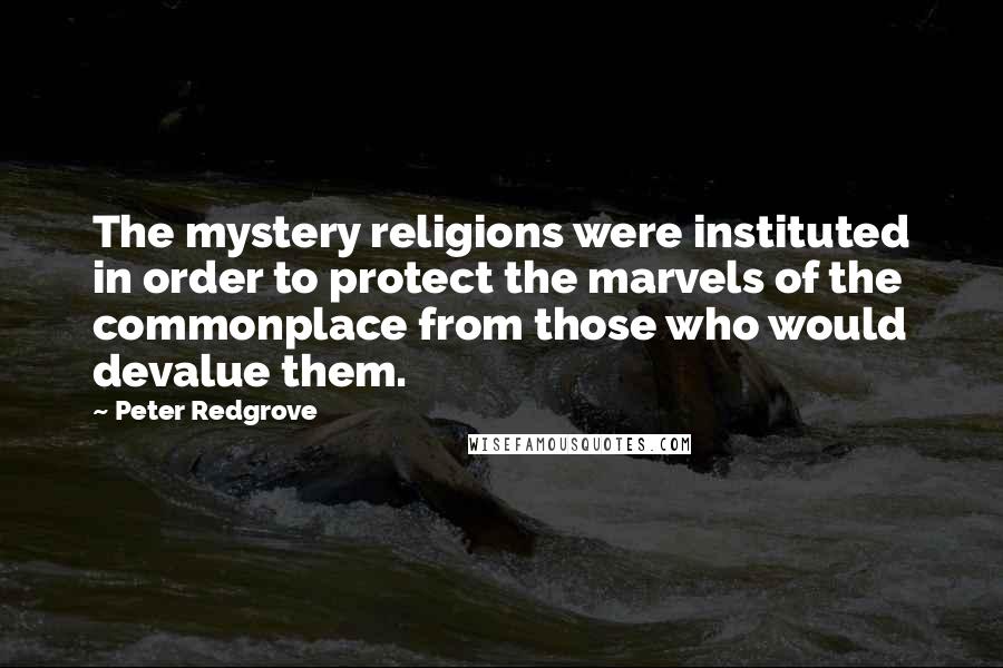 Peter Redgrove Quotes: The mystery religions were instituted in order to protect the marvels of the commonplace from those who would devalue them.