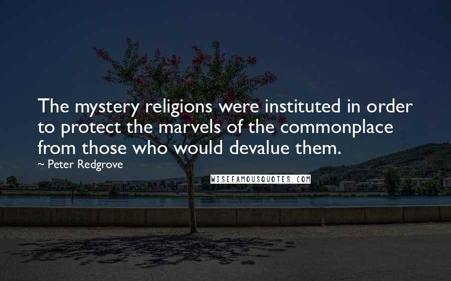 Peter Redgrove Quotes: The mystery religions were instituted in order to protect the marvels of the commonplace from those who would devalue them.