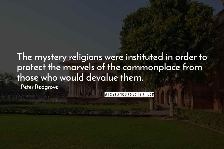 Peter Redgrove Quotes: The mystery religions were instituted in order to protect the marvels of the commonplace from those who would devalue them.