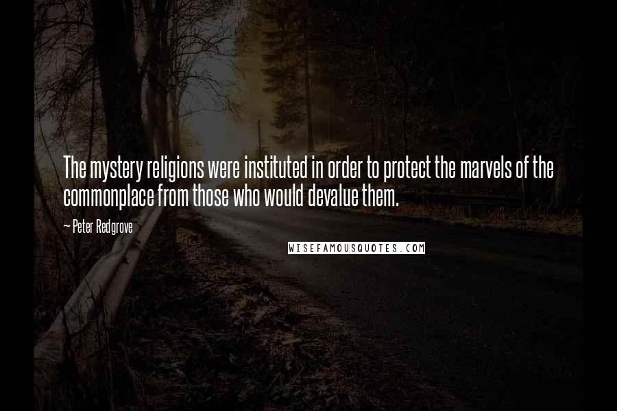 Peter Redgrove Quotes: The mystery religions were instituted in order to protect the marvels of the commonplace from those who would devalue them.