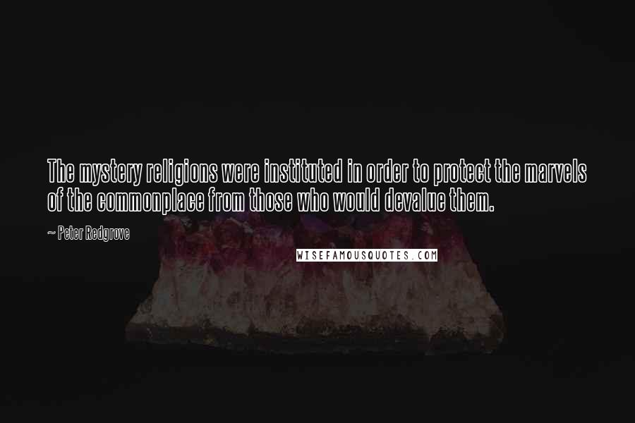 Peter Redgrove Quotes: The mystery religions were instituted in order to protect the marvels of the commonplace from those who would devalue them.