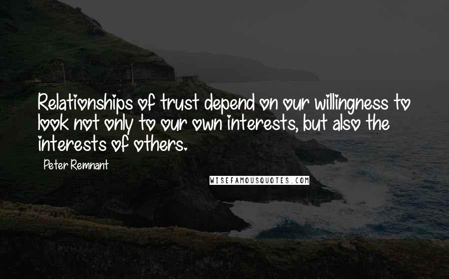 Peter Remnant Quotes: Relationships of trust depend on our willingness to look not only to our own interests, but also the interests of others.
